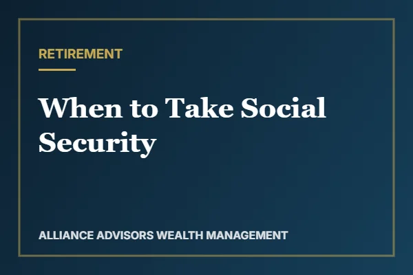 When to Take Social Security — Alliance Advisors Wealth Management