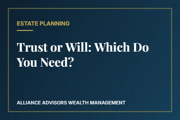 Trust or Will: Which Do You Need? — Alliance Advisors Wealth Management